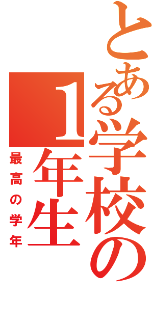 とある学校の１年生（最高の学年）