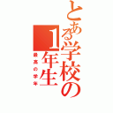 とある学校の１年生（最高の学年）