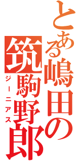 とある嶋田の筑駒野郎（ジーニアス）