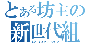 とある坊主の新世代組（ネウージェネレーション）