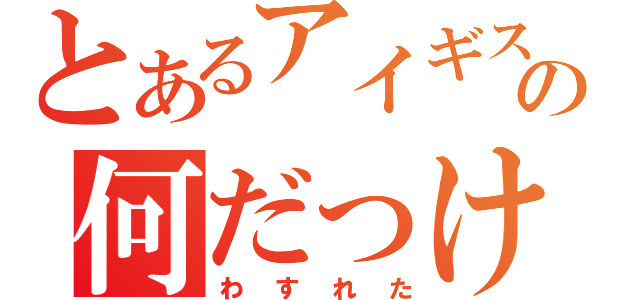 とあるアイギスの何だっけ（わすれた）