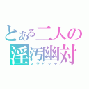 とある二人の淫汚幽対（マジビッチ）