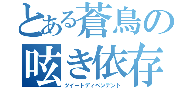 とある蒼鳥の呟き依存（ツイートディペンデント）