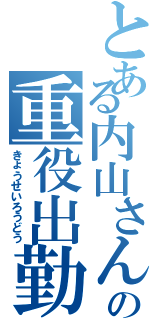 とある内山さんの重役出勤Ⅱ（きょうせいろうどう）