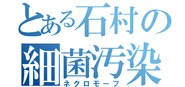 とある石村の細菌汚染（ネクロモーフ）