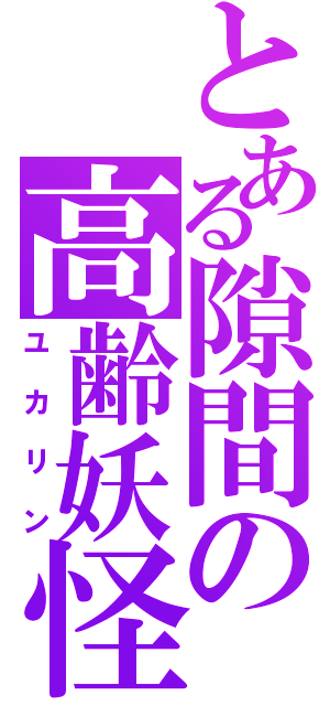 とある隙間の高齢妖怪（ユカリン）