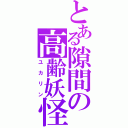 とある隙間の高齢妖怪（ユカリン）