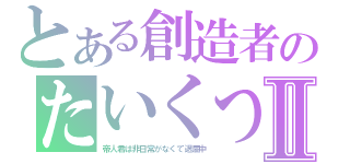 とある創造者のたいくつⅡ（帝人君は非日常がなくて退屈中）