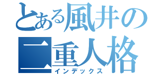 とある風井の二重人格（インデックス）