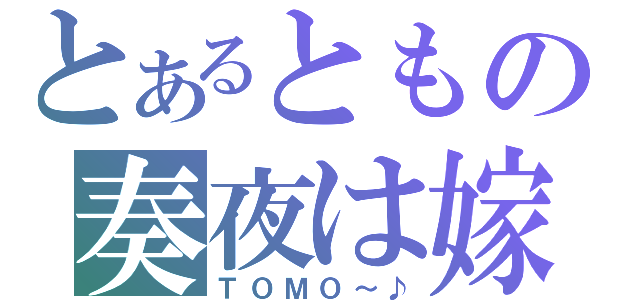 とあるともの奏夜は嫁（ＴＯＭＯ～♪）