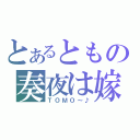 とあるともの奏夜は嫁（ＴＯＭＯ～♪）