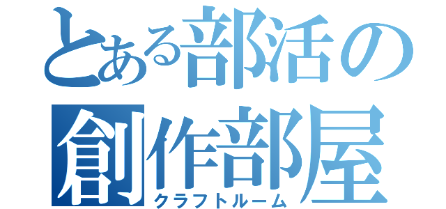 とある部活の創作部屋（クラフトルーム）