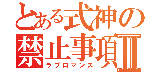 とある式神の禁止事項Ⅱ（ラブロマンス）