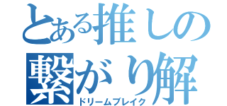 とある推しの繋がり解雇（ドリームブレイク）