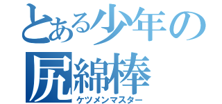 とある少年の尻綿棒（ケツメンマスター）