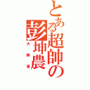 とある超帥の彭坤農（大帥哥）