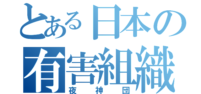 とある日本の有害組織（夜神団）