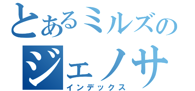 とあるミルズのジェノサイド（インデックス）