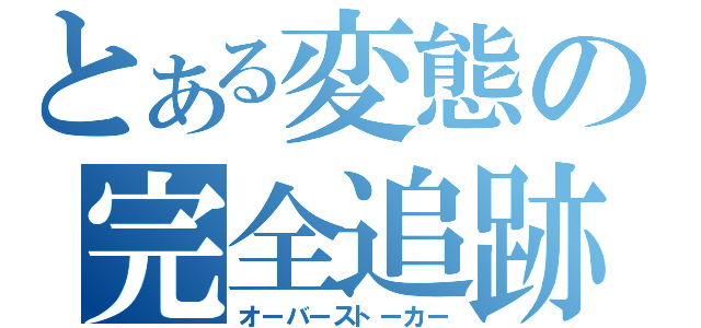 とある変態の完全追跡（オーバーストーカー）