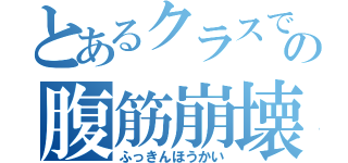 とあるクラスでの腹筋崩壊（ふっきんほうかい）