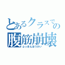 とあるクラスでの腹筋崩壊（ふっきんほうかい）