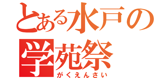 とある水戸の学苑祭（がくえんさい）