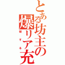 とある坊主の爆リア充（破する）