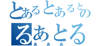 とあるとあるとあるとあるのるあとるあと（あああ）