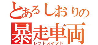 とあるしおりの暴走車両（レッドスイフト）