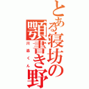 とある寝坊の顎書き野（川添くん）