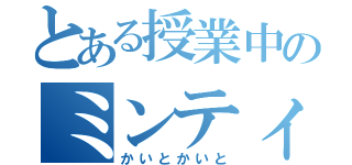 とある授業中のミンティア（かいとかいと）