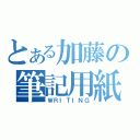 とある加藤の筆記用紙（ＷＲＩＴＩＮＧ）