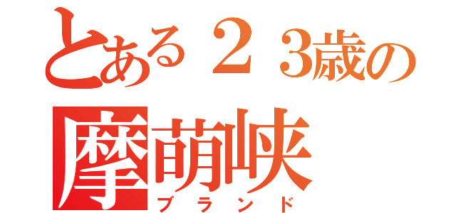 とある２３歳の摩萌峡（ブランド）