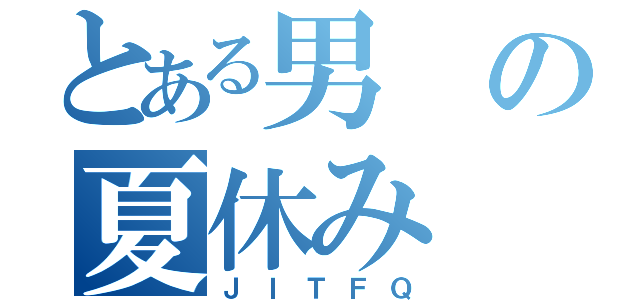 とある男の夏休み（ＪＩＴＦＱ）