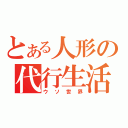 とある人形の代行生活（ウソ世界）