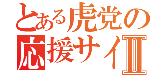 とある虎党の応援サイコーⅡ（）