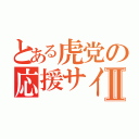 とある虎党の応援サイコーⅡ（）