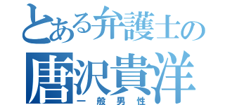 とある弁護士の唐沢貴洋（一般男性）