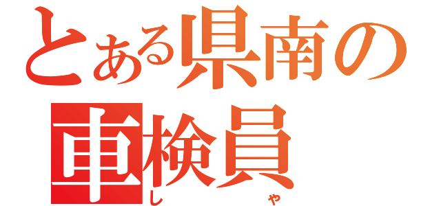 とある県南の車検員（しゃ）