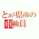 とある県南の車検員（しゃ）