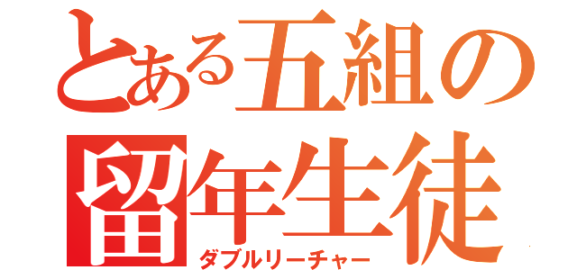 とある五組の留年生徒（ダブルリーチャー）