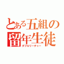 とある五組の留年生徒（ダブルリーチャー）