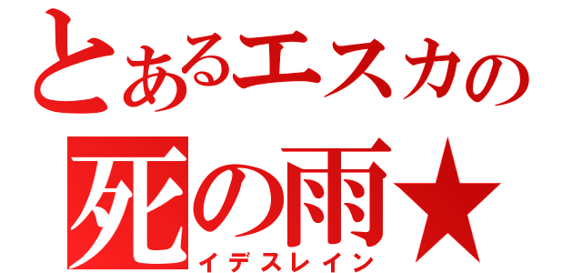 とあるエスカの死の雨★（イデスレイン）