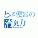 とある便器の消臭力（みんなも使おう）