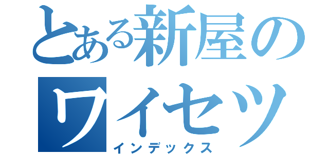 とある新屋のワイセツ（インデックス）