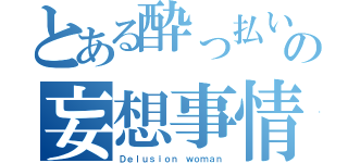 とある酔っ払いの妄想事情（Ｄｅｌｕｓｉｏｎ ｗｏｍａｎ）