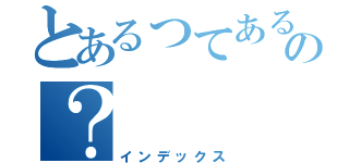 とあるってあるの？（インデックス）