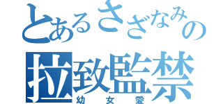 とあるさざなみの拉致監禁（幼女愛）