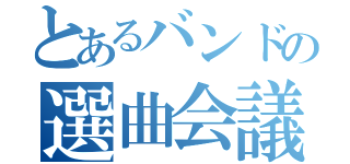 とあるバンドの選曲会議（）