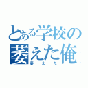 とある学校の萎えた俺（萎えた）